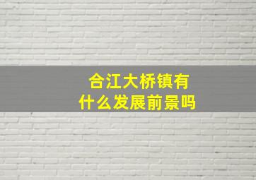 合江大桥镇有什么发展前景吗