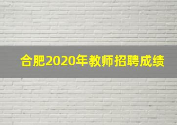 合肥2020年教师招聘成绩