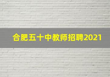 合肥五十中教师招聘2021