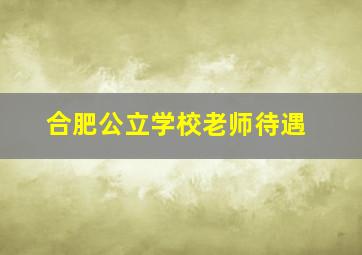 合肥公立学校老师待遇