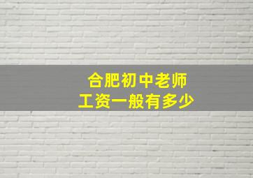 合肥初中老师工资一般有多少