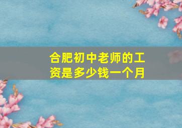 合肥初中老师的工资是多少钱一个月