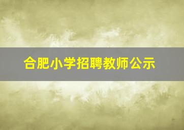 合肥小学招聘教师公示