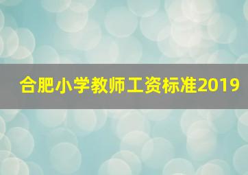 合肥小学教师工资标准2019