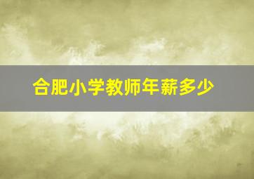 合肥小学教师年薪多少