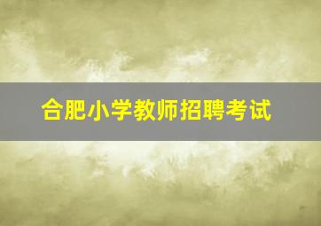 合肥小学教师招聘考试