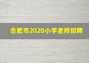 合肥市2020小学老师招聘