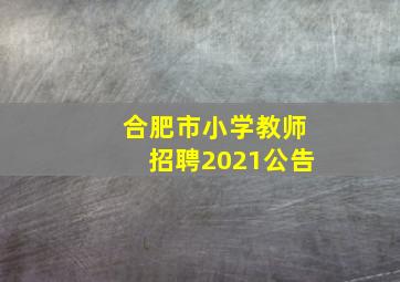 合肥市小学教师招聘2021公告