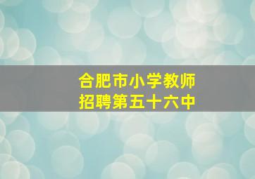 合肥市小学教师招聘第五十六中