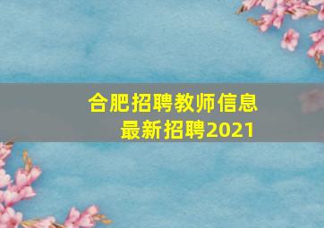 合肥招聘教师信息最新招聘2021