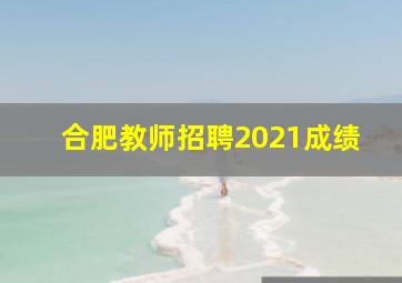 合肥教师招聘2021成绩