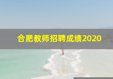 合肥教师招聘成绩2020