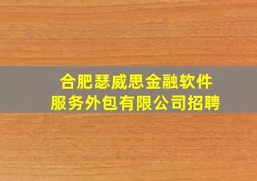 合肥瑟威思金融软件服务外包有限公司招聘