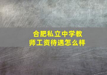 合肥私立中学教师工资待遇怎么样