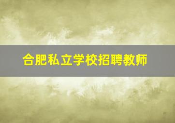 合肥私立学校招聘教师