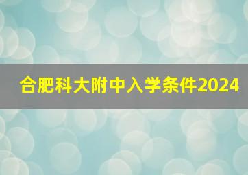 合肥科大附中入学条件2024