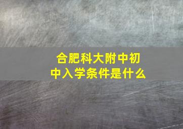 合肥科大附中初中入学条件是什么