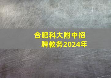 合肥科大附中招聘教务2024年