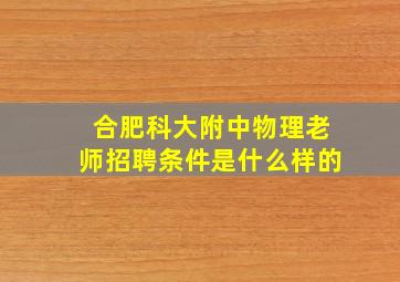 合肥科大附中物理老师招聘条件是什么样的