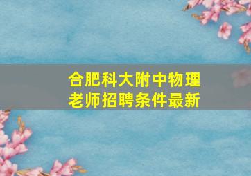 合肥科大附中物理老师招聘条件最新