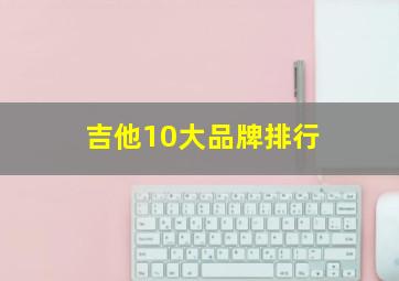 吉他10大品牌排行