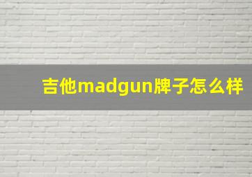 吉他madgun牌子怎么样