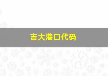 吉大港口代码