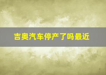 吉奥汽车停产了吗最近