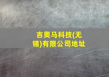 吉奥马科技(无锡)有限公司地址