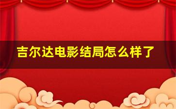 吉尔达电影结局怎么样了