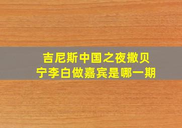 吉尼斯中国之夜撒贝宁李白做嘉宾是哪一期