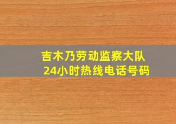 吉木乃劳动监察大队24小时热线电话号码