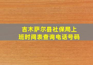 吉木萨尔县社保局上班时间表查询电话号码