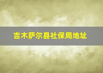 吉木萨尔县社保局地址