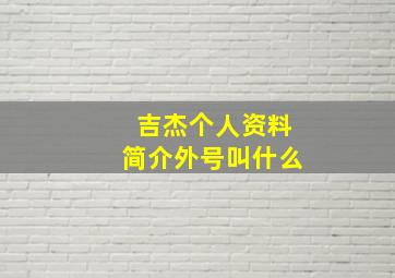 吉杰个人资料简介外号叫什么