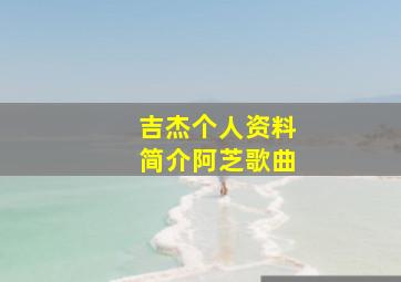 吉杰个人资料简介阿芝歌曲