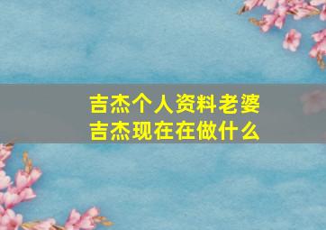 吉杰个人资料老婆吉杰现在在做什么