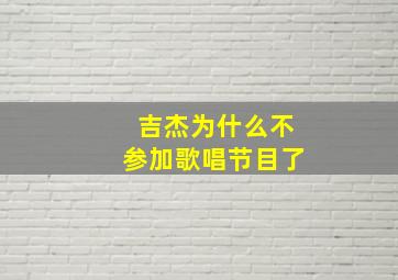 吉杰为什么不参加歌唱节目了