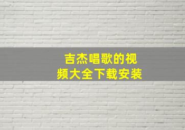 吉杰唱歌的视频大全下载安装