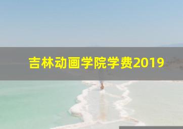 吉林动画学院学费2019