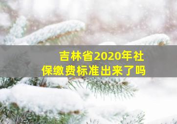 吉林省2020年社保缴费标准出来了吗