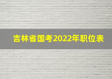 吉林省国考2022年职位表