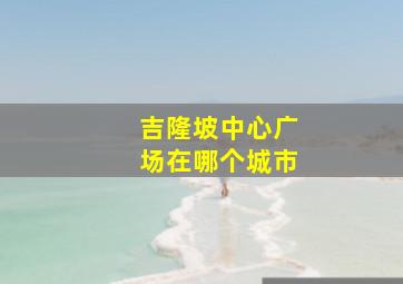 吉隆坡中心广场在哪个城市