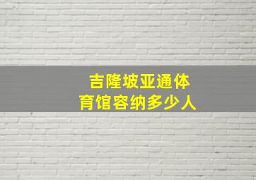 吉隆坡亚通体育馆容纳多少人