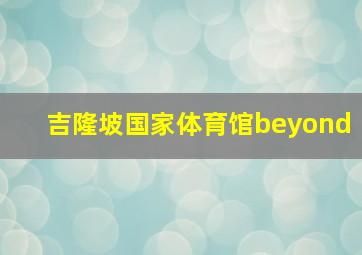 吉隆坡国家体育馆beyond