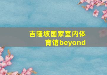 吉隆坡国家室内体育馆beyond