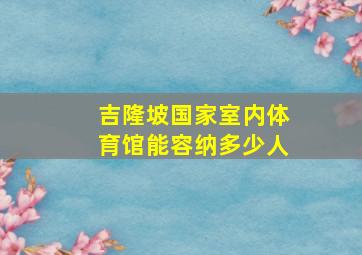 吉隆坡国家室内体育馆能容纳多少人