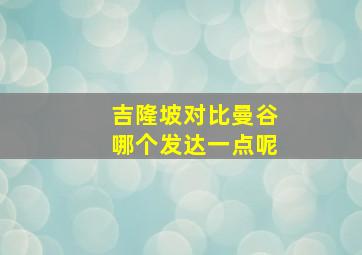 吉隆坡对比曼谷哪个发达一点呢