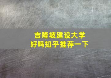 吉隆坡建设大学好吗知乎推荐一下