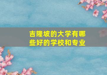 吉隆坡的大学有哪些好的学校和专业